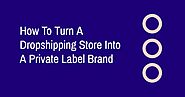 How To Turn A Dropshipping Store Into A Private Label Brand
