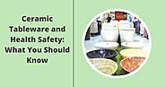 Ceramic Tableware and Health Safety: What You Should Know