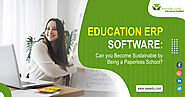 Education ERP Software: Can you Become Sustainable by Being a Paperless School?