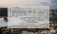 The Grand Mosque of Mecca: A Marvel of Faith and Architecture