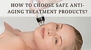 How To Choose Safe Anti-Aging Treatment Products?