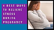 6 Best Ways To Relieve Stress During Pregnancy