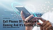 Greater in size, the cell phones of the future are on the horizon