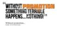 “Without promotion something terrible happens… Nothing!”