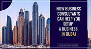 How Business Consultants Can Help You Setup a Business in Dubai