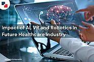 AI, VR, and Robotics: The Future of Healthcare Industry