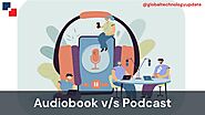 Audiobook v/s Podcasts: Which Is Better? - Global Technology Update