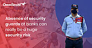 Absence of Security Guards at Banks Can Really Be a Huge Security Risk