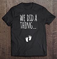 Pregnancy Announcement Shirt For Dad We Did A Thing - Tee Cheap US