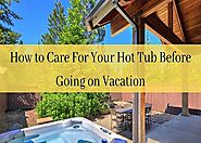 Your Guide To Care For Your Hot Tub Before Going On Vacation