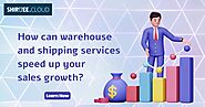 How might warehouse and shipping services hasten the growth of your business?