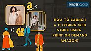 How to Launch a Clothing Web Store Using Print on Demand Amazon?
