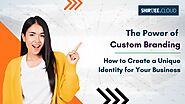 The Power of Custom Branding - How to Create a Unique Identity for Your Business