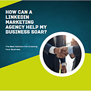 How Can a LinkedIn Marketing Agency Help My Business soar?