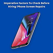 Imperative Factors To Check Before Hiring iPhone Screen Repairs