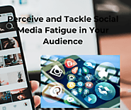 Perceive and Tackle Social Media Fatigue in Your Audien...
