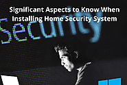 Significant Aspects to Know When Installing Home Security System