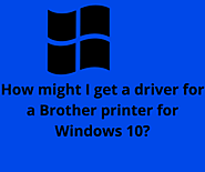 How might I get a driver for a Brother printer for Windows 10?