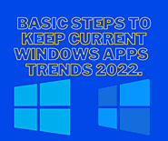 Basic steps to keep current Windows apps trends 2022.