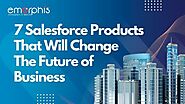 7 Salesforce Products That Will Change The Future of Business | Emorphis