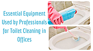 Essential Equipment Used by Professionals for Toilet Cleaning in Offices