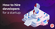 How To Hire Developers For a Startup: Step-By-Step Guide