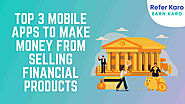 Top 3 Mobile Apps To Make Money From Selling Financial Products
