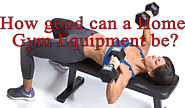 How good can a Home Gym Equipment be? - Xam Blog
