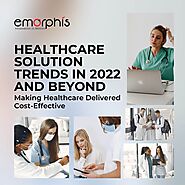 Healthcare Solution Trends In 2022 and Beyond: Making Healthcare Delivered Cost-Effective
