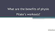 What are the benefits of physio Pilate’s workouts?