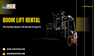 The Perfect Boom Lift Rental Irving TX – ACE Equipment Company