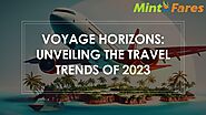 Voyage Horizons: Unveiling the Travel Trends of 2023