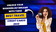 Unlock Your Wanderlust Dreams with These Best Travel Credit Cards 2023