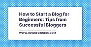 How to Start a Blog for Beginners: Tips from Successful Bloggers