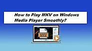 How to Play MKV on Windows Media Player Smoothly?