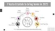 7 Vastu Crystals to bring home in 2022