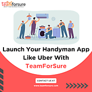 Launch Your Handyman App Like Uber With TeamForSure