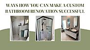 Ways How You Can Make a Custom Bathroom Renovation Successful