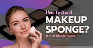 How To Use A Makeup Sponge? The Ultimate Guide