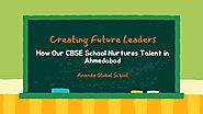 Creating Future Leaders: How Our CBSE School Nurtures Talent in Ahmedabad