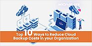 Top 10 Ways to Reduce Cloud Backup Costs in your Organization