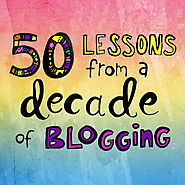 50 Lessons From A Decade of Blogging
