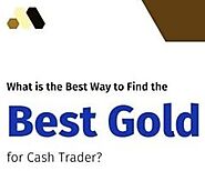 WHAT IS THE BEST WAY TO FIND THE BEST GOLD FOR CASH TRADER?