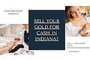 Do You Want to Sell Your Gold for Cash in Indiana? Contact Cash for Gold America Immediately