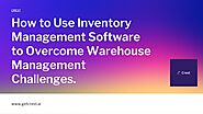 Inventory Management Software to Overcome Warehouse Management Challenges.