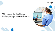Why would the healthcare industry adopt Microsoft 365?