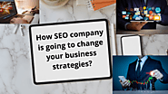 How SEO company is going to change your business strategies? - Business, Technology, Health