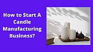 How to Start A Candle Manufacturing Business - Step by Step Guide