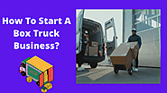 How To Start A Box Truck Business: The Ultimate Guide