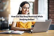 How Can You Keep Motivated While Studying Online?